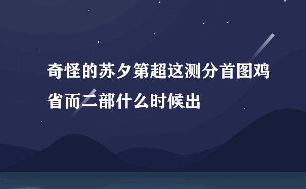 奇怪的苏夕第超这测分首图鸡省而二部什么时候出