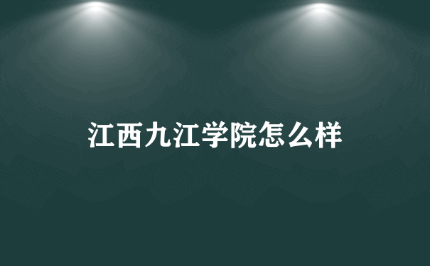 江西九江学院怎么样