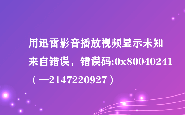 用迅雷影音播放视频显示未知来自错误，错误码:0x80040241（—2147220927）