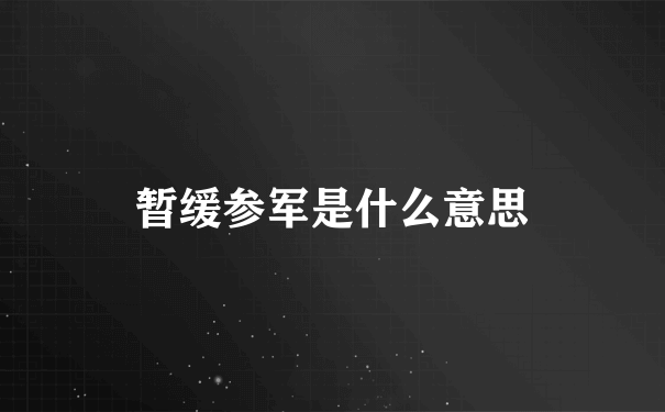 暂缓参军是什么意思