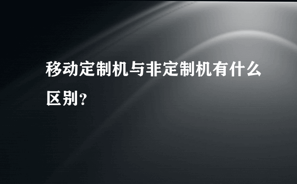 移动定制机与非定制机有什么区别？