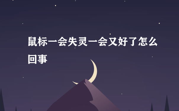 鼠标一会失灵一会又好了怎么回事