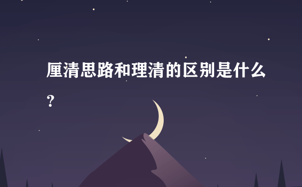 厘清思路和理清的区别是什么？