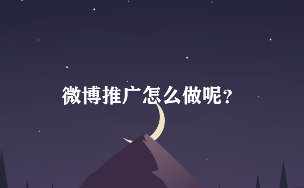 微博推广怎么做呢？