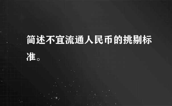 简述不宜流通人民币的挑剔标准。