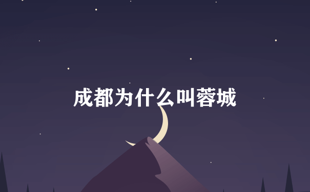 成都为什么叫蓉城