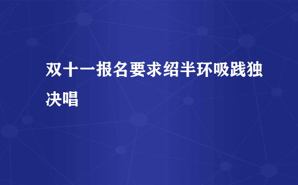 双十一报名要求绍半环吸践独决唱