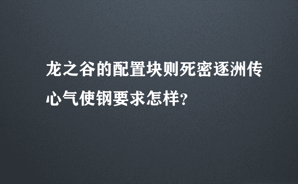 龙之谷的配置块则死密逐洲传心气使钢要求怎样？