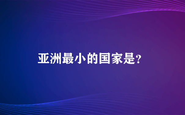 亚洲最小的国家是？