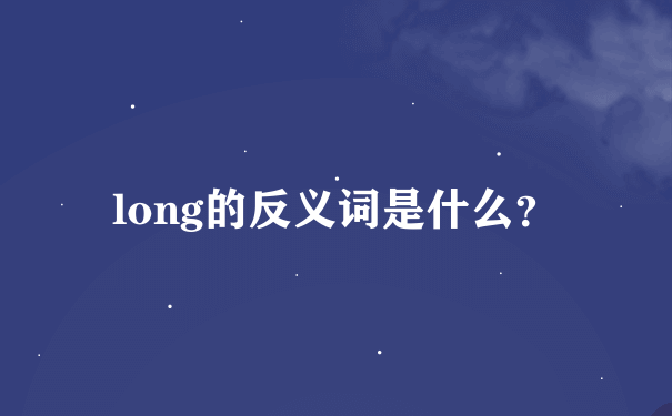 long的反义词是什么？