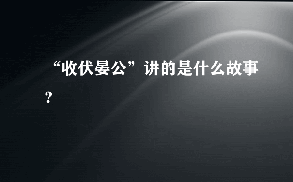 “收伏晏公”讲的是什么故事?