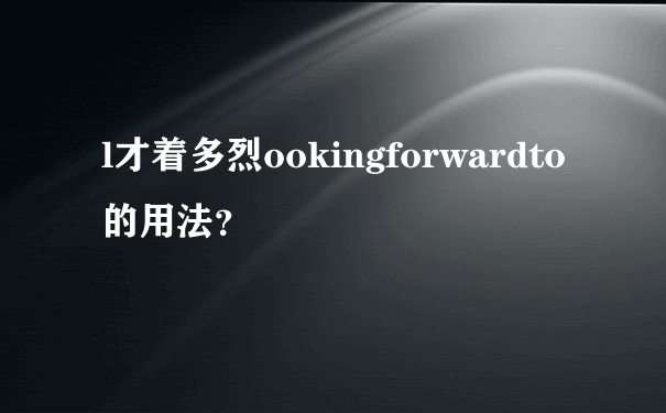 l才着多烈ookingforwardto的用法？