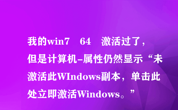 我的win7 64 激活过了，但是计算机-属性仍然显示“未激活此WIndows副本，单击此处立即激活Windows。”