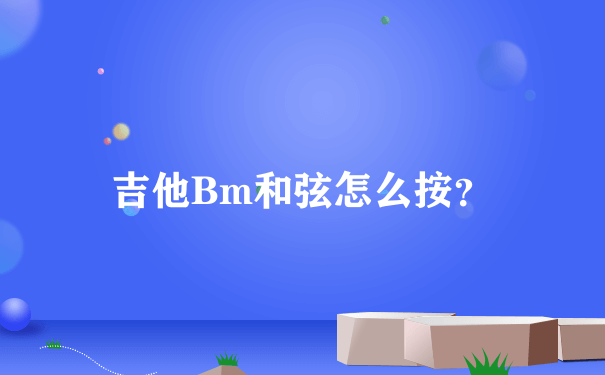 吉他Bm和弦怎么按？