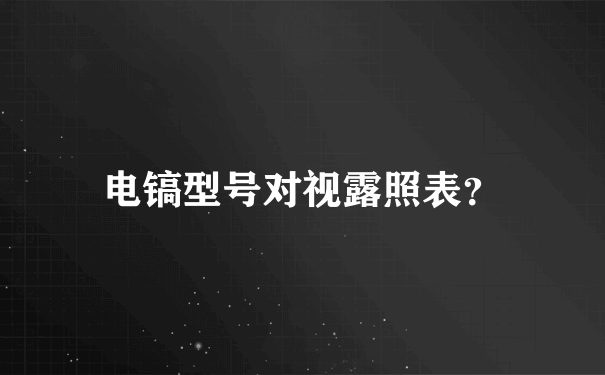 电镐型号对视露照表？