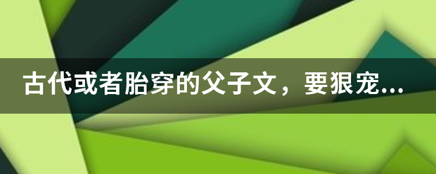 古代或者胎穿的父子文，要狠宠狠宠的