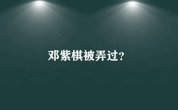 邓紫棋被弄过？