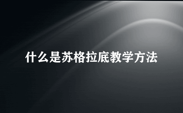 什么是苏格拉底教学方法