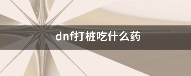 dnf打桩吃什么药