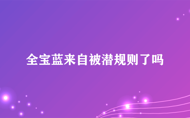 全宝蓝来自被潜规则了吗