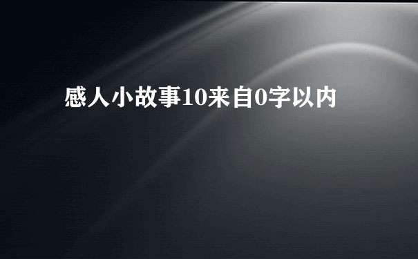 感人小故事10来自0字以内