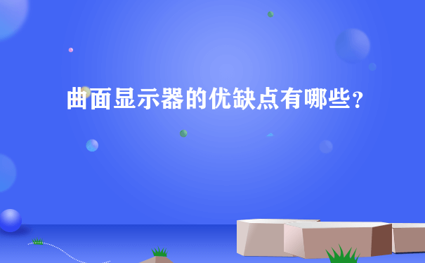 曲面显示器的优缺点有哪些？