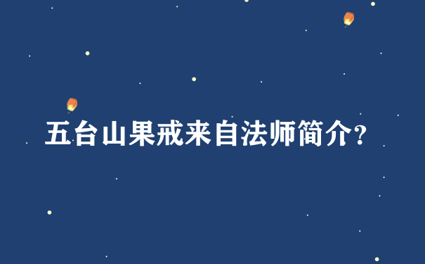 五台山果戒来自法师简介？