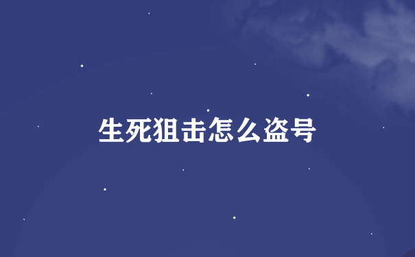 生死狙击怎么盗号