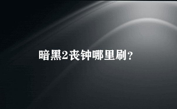 暗黑2丧钟哪里刷？