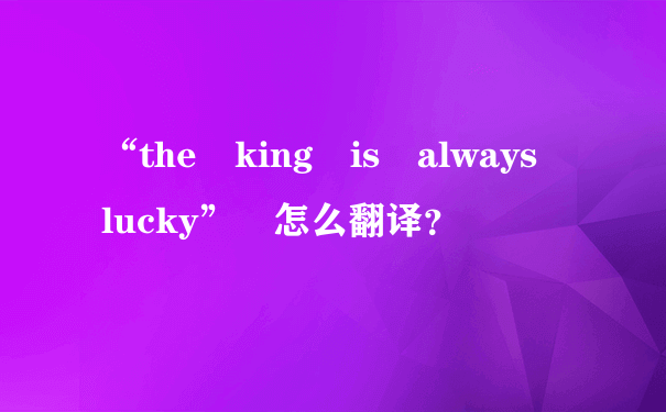 “the king is always lucky” 怎么翻译？