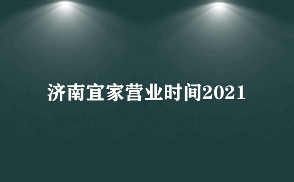 济南宜家营业时间2021