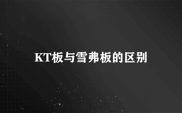 KT板与雪弗板的区别