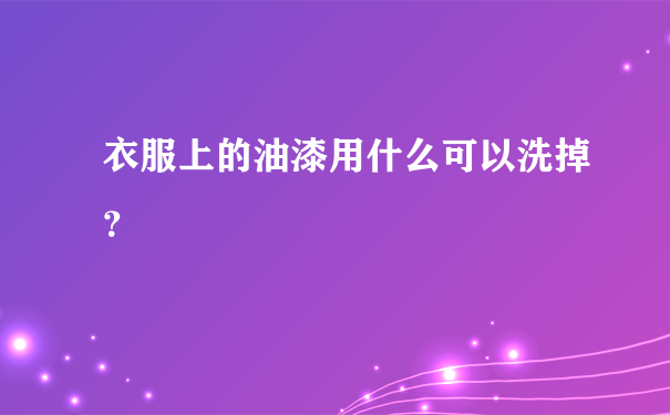 衣服上的油漆用什么可以洗掉？