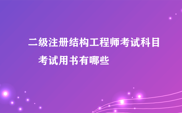 二级注册结构工程师考试科目 考试用书有哪些