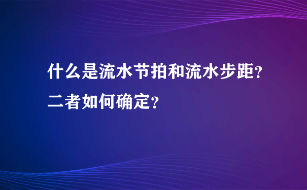 什么是流水节拍和流水步距？二者如何确定？