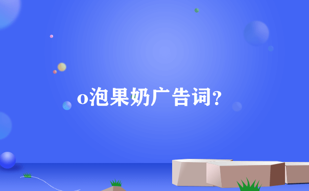 o泡果奶广告词？