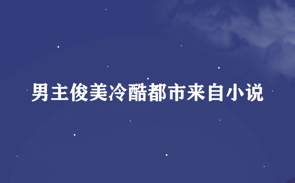 男主俊美冷酷都市来自小说