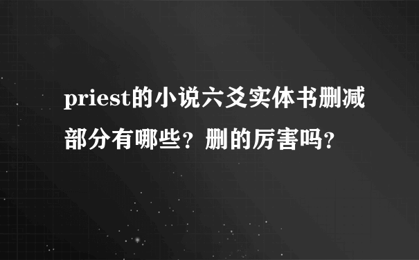 priest的小说六爻实体书删减部分有哪些？删的厉害吗？