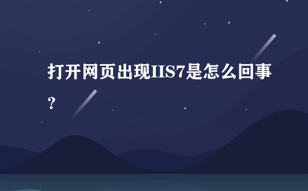 打开网页出现IIS7是怎么回事？