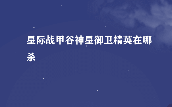 星际战甲谷神星御卫精英在哪杀