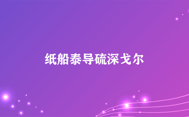 纸船泰导硫深戈尔