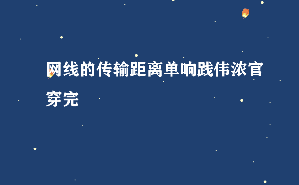 网线的传输距离单响践伟浓官穿完