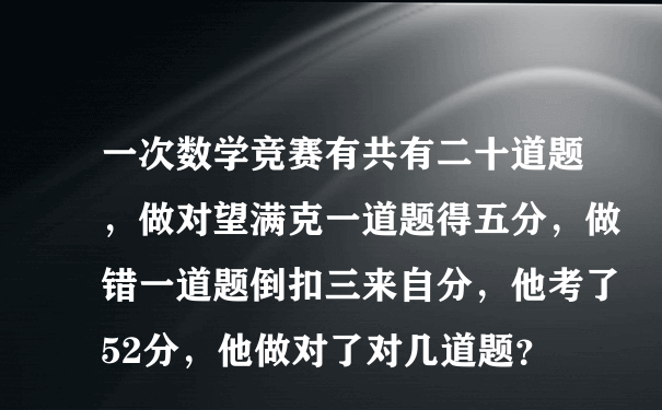 一次数学竞赛有共有二十道题，做对望满克一道题得五分，做错一道题倒扣三来自分，他考了52分，他做对了对几道题？