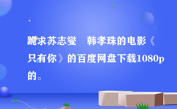 跪求苏志燮 韩孝珠的电影《只有你》的百度网盘下载1080p的。