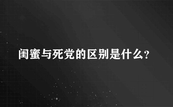 闺蜜与死党的区别是什么？