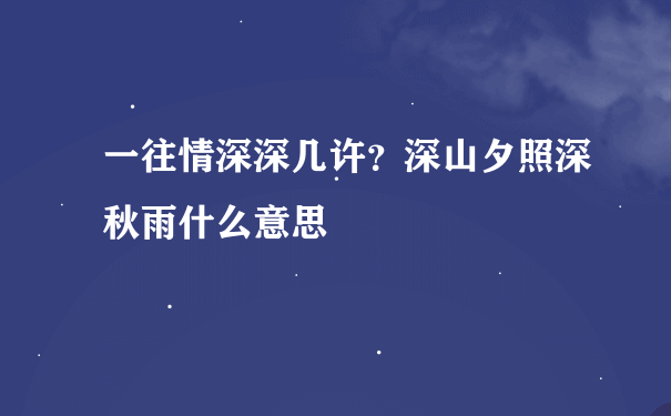 一往情深深几许？深山夕照深秋雨什么意思