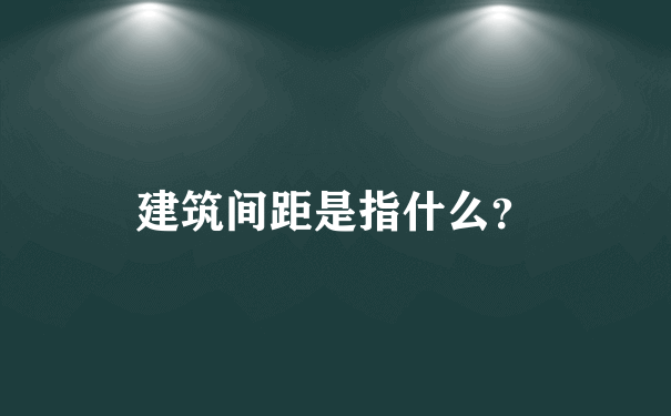 建筑间距是指什么？