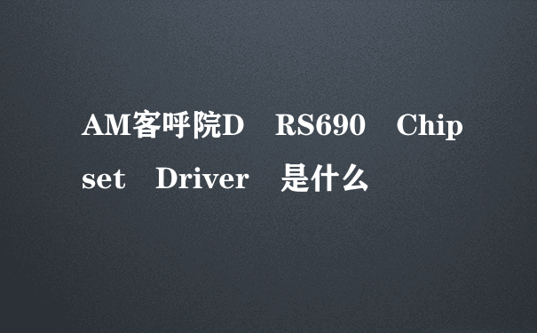 AM客呼院D RS690 Chipset Driver 是什么