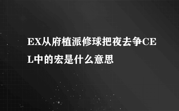 EX从府植派修球把夜去争CEL中的宏是什么意思