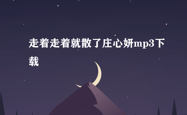 走着走着就散了庄心妍mp3下载